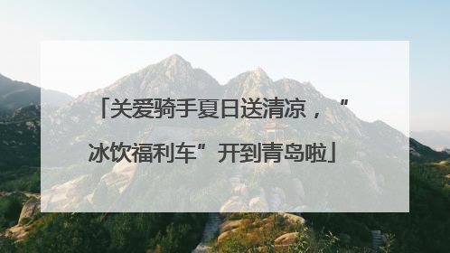 关爱骑手夏日送清凉，“冰饮福利车”开到青岛啦