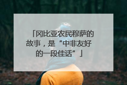 冈比亚农民穆萨的故事，是“中非友好的一段佳话”