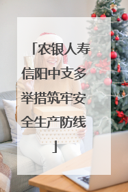 农银人寿信阳中支多举措筑牢安全生产防线