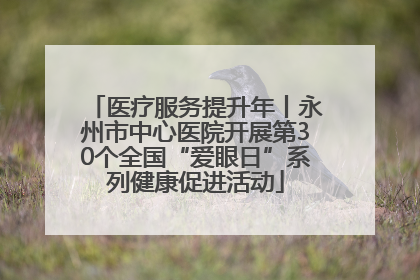 医疗服务提升年丨永州市中心医院开展第30个全国“爱眼日”系列健康促进活动