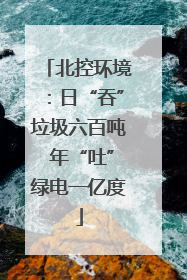 北控环境：日“吞”垃圾六百吨 年“吐”绿电一亿度