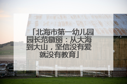 北海市第一幼儿园园长范徽丽：从大海到大山，坚信没有爱就没有教育