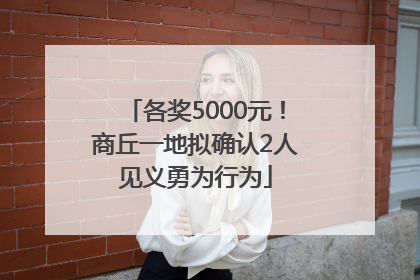 各奖5000元！商丘一地拟确认2人见义勇为行为