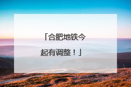 合肥地铁今起有调整！