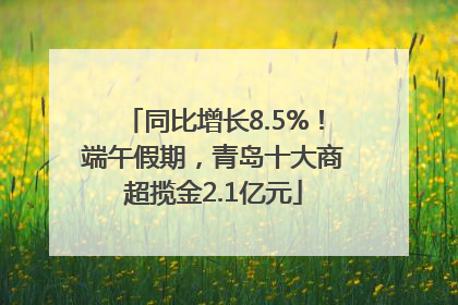 同比增长8.5%！端午假期，青岛十大商超揽金2.1亿元