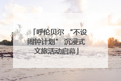 呼伦贝尔 “不设闹钟计划” 沉浸式文旅活动启幕