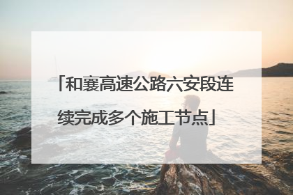 和襄高速公路六安段连续完成多个施工节点
