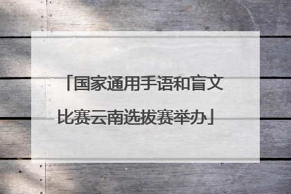 国家通用手语和盲文比赛云南选拔赛举办