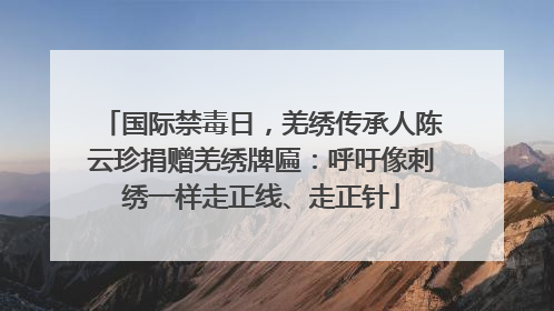 国际禁毒日，羌绣传承人陈云珍捐赠羌绣牌匾：呼吁像刺绣一样走正线、走正针