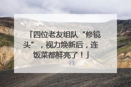 四位老友组队“修镜头”，视力焕新后，连饭菜都鲜亮了！