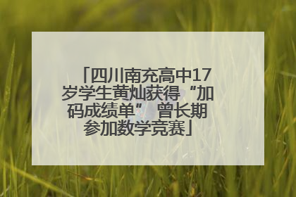 四川南充高中17岁学生黄灿获得“加码成绩单” 曾长期参加数学竞赛