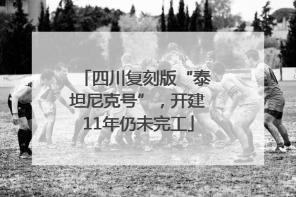 四川复刻版“泰坦尼克号”，开建11年仍未完工