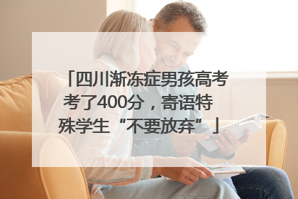 四川渐冻症男孩高考考了400分，寄语特殊学生“不要放弃”