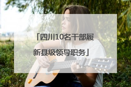 四川10名干部履新县级领导职务