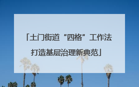 土门街道“四格”工作法 打造基层治理新典范