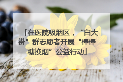 在医院吸烟区，“白大褂”群志愿者开展“棒棒糖换烟”公益行动