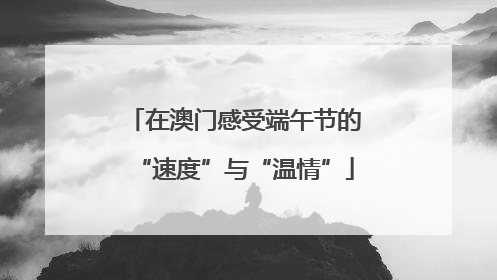 在澳门感受端午节的“速度”与“温情”