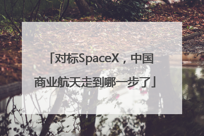 对标SpaceX，中国商业航天走到哪一步了