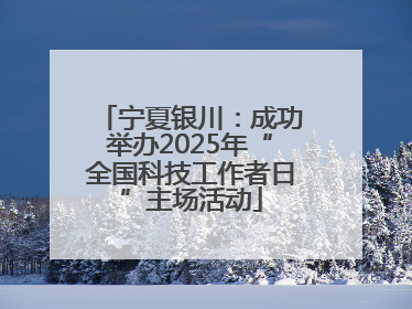 宁夏银川：成功举办2025年“全国科技工作者日”主场活动