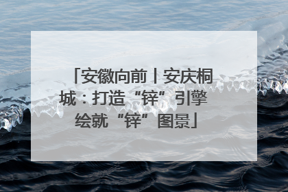 安徽向前丨安庆桐城：打造“锌”引擎 绘就“锌”图景
