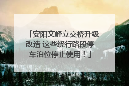 安阳文峰立交桥升级改造 这些绕行路段停车泊位停止使用！