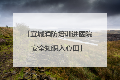 宜城消防培训进医院 安全知识入心田