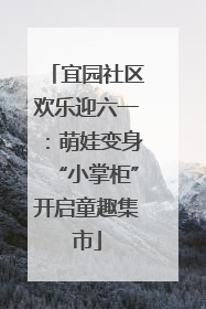 宜园社区欢乐迎六一：萌娃变身“小掌柜”开启童趣集市