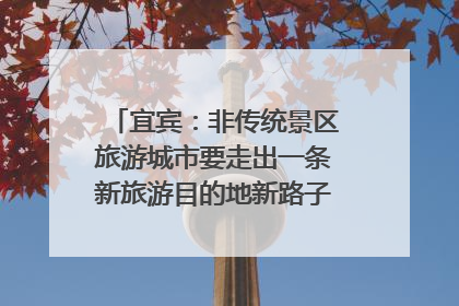 宜宾：非传统景区旅游城市要走出一条新旅游目的地新路子｜话锦绣·说安逸