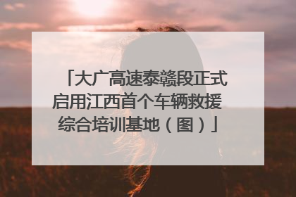 大广高速泰赣段正式启用江西首个车辆救援综合培训基地（图）