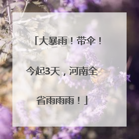 大暴雨！带伞！今起3天，河南全省雨雨雨！