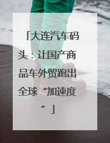 大连汽车码头：让国产商品车外贸跑出全球“加速度”