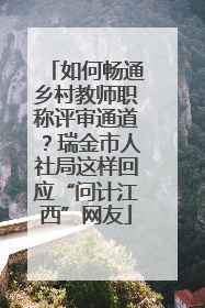 如何畅通乡村教师职称评审通道？瑞金市人社局这样回应“问计江西”网友
