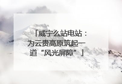 威宁么站电站：为云贵高原筑起一道“风光屏障”