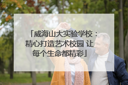 威海山大实验学校：精心打造艺术校园 让每个生命都精彩