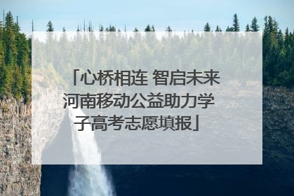 心桥相连 智启未来 河南移动公益助力学子高考志愿填报