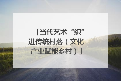 当代艺术“织”进传统村落（文化产业赋能乡村）