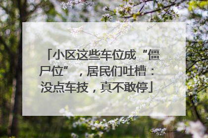 小区这些车位成“僵尸位”，居民们吐槽：没点车技，真不敢停