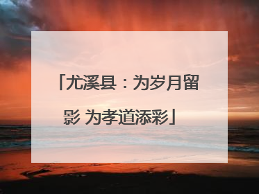 尤溪县：为岁月留影 为孝道添彩