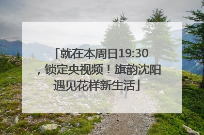 就在本周日19:30，锁定央视频！旗韵沈阳 遇见花样新生活
