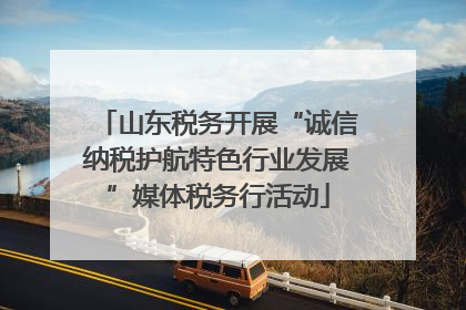 山东税务开展“诚信纳税护航特色行业发展”媒体税务行活动