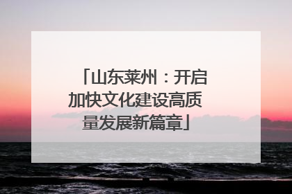 山东莱州：开启加快文化建设高质量发展新篇章