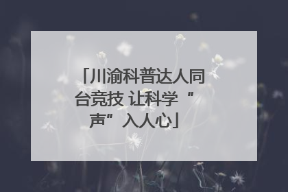 川渝科普达人同台竞技 让科学“声”入人心