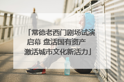 常德老西门剧场试演启幕 盘活国有资产 激活城市文化新活力