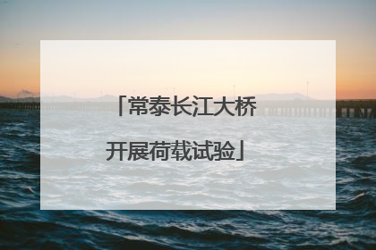 常泰长江大桥开展荷载试验