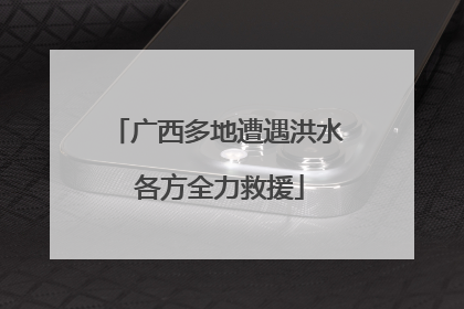 广西多地遭遇洪水 各方全力救援