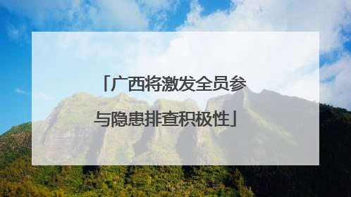 广西将激发全员参与隐患排查积极性