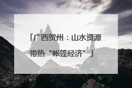 广西贺州：山水资源带热“帐篷经济”