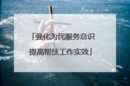 强化为民服务意识 提高帮扶工作实效