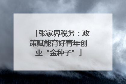 张家界税务：政策赋能育好青年创业“金种子”