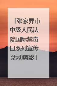 张家界市中级人民法院国际禁毒日系列宣传活动剪影